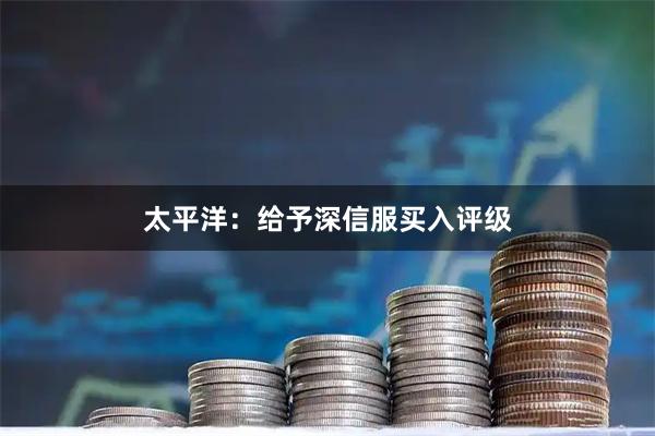 太平洋：给予深信服买入评级