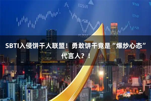 SBTI入侵饼干人联盟！勇敢饼干竟是“爆炒心态”代言人？！