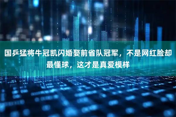 国乒猛将牛冠凯闪婚娶前省队冠军，不是网红脸却最懂球，这才是真爱模样