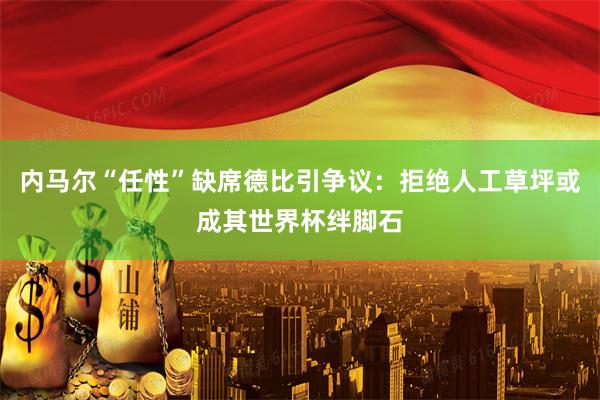内马尔“任性”缺席德比引争议：拒绝人工草坪或成其世界杯绊脚石