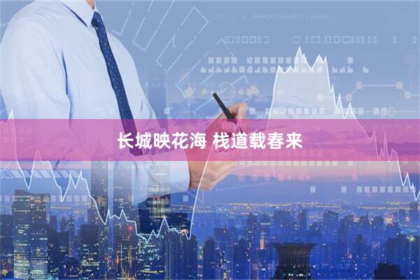 长城映花海 栈道载春来