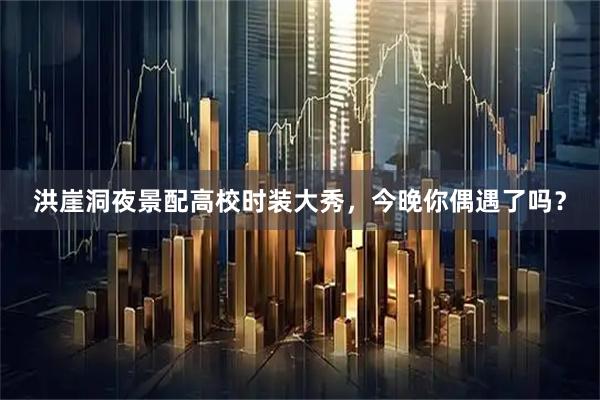 洪崖洞夜景配高校时装大秀,今晚你偶遇了吗?