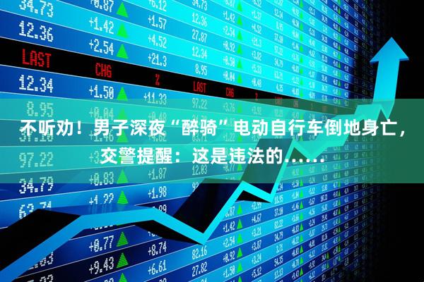 不听劝！男子深夜“醉骑”电动自行车倒地身亡，交警提醒：这是违法的……