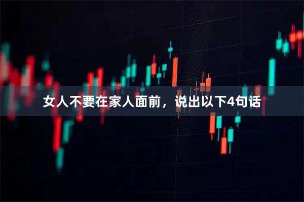 女人不要在家人面前,说出以下4句话