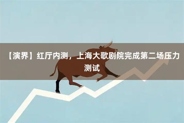 【演界】红厅内测，上海大歌剧院完成第二场压力测试