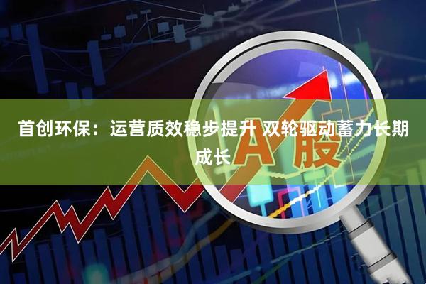首创环保：运营质效稳步提升 双轮驱动蓄力长期成长